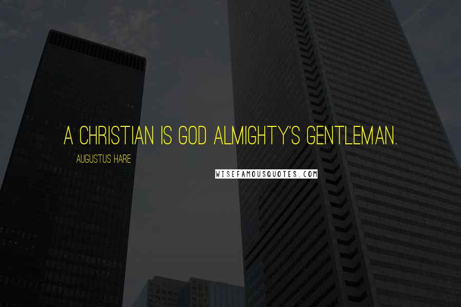 Augustus Hare Quotes: A Christian is God Almighty's gentleman.