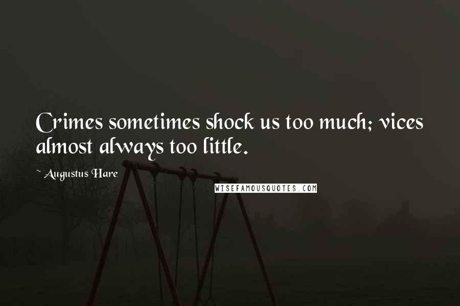 Augustus Hare Quotes: Crimes sometimes shock us too much; vices almost always too little.