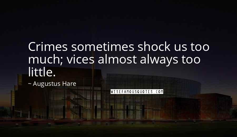 Augustus Hare Quotes: Crimes sometimes shock us too much; vices almost always too little.