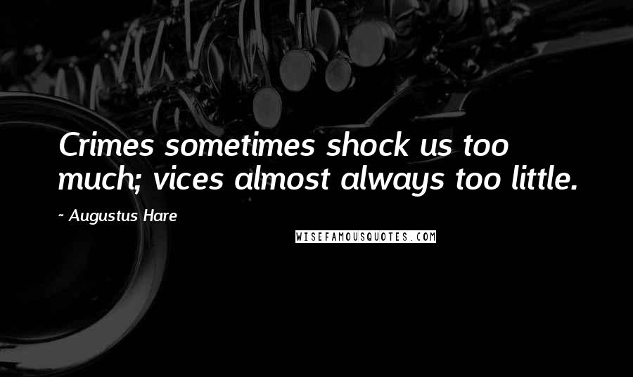 Augustus Hare Quotes: Crimes sometimes shock us too much; vices almost always too little.