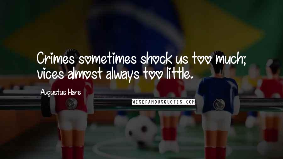 Augustus Hare Quotes: Crimes sometimes shock us too much; vices almost always too little.