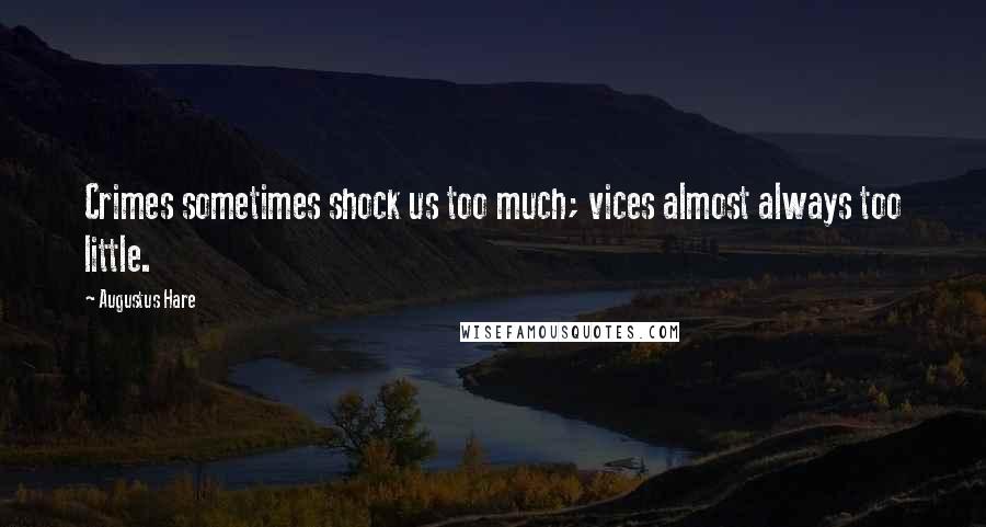 Augustus Hare Quotes: Crimes sometimes shock us too much; vices almost always too little.