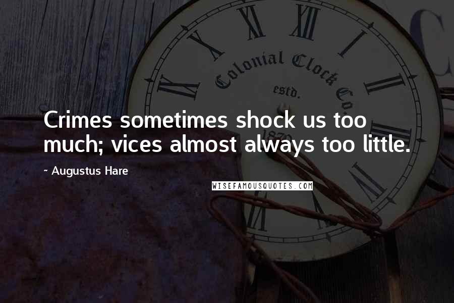 Augustus Hare Quotes: Crimes sometimes shock us too much; vices almost always too little.