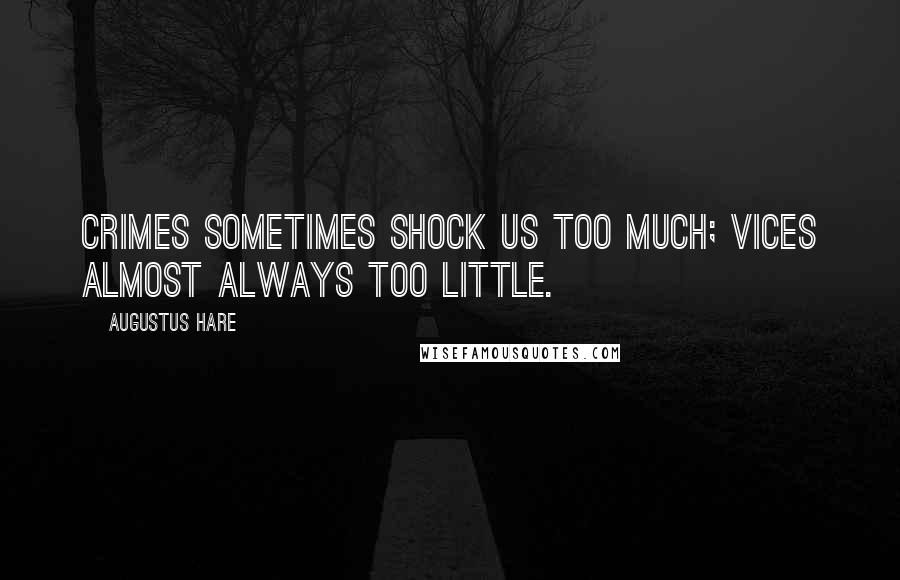 Augustus Hare Quotes: Crimes sometimes shock us too much; vices almost always too little.