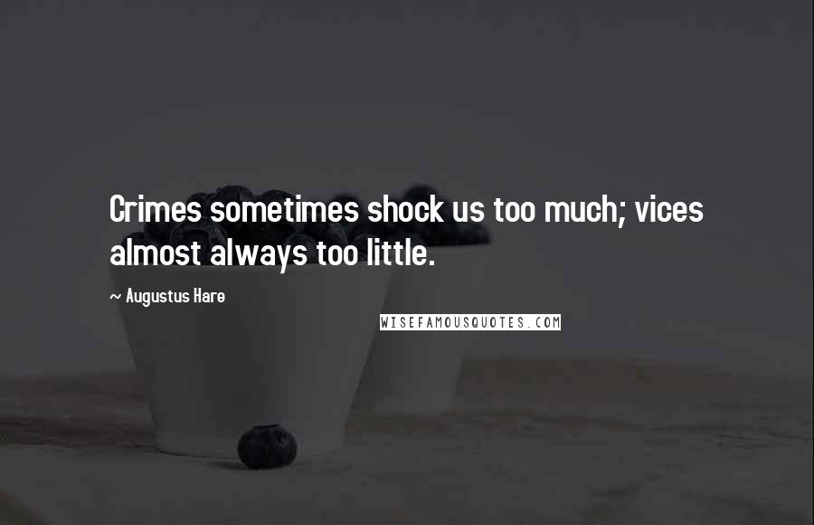 Augustus Hare Quotes: Crimes sometimes shock us too much; vices almost always too little.