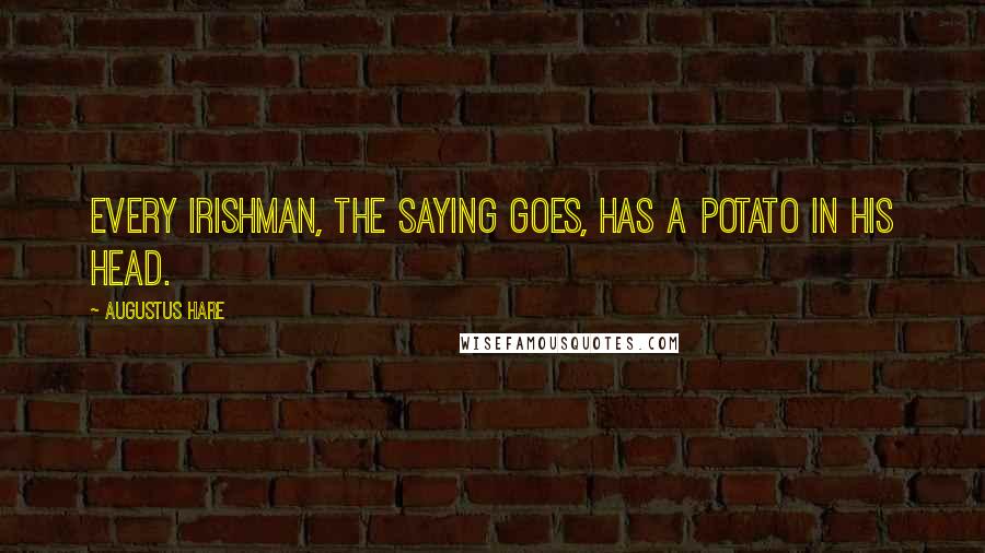 Augustus Hare Quotes: Every Irishman, the saying goes, has a potato in his head.