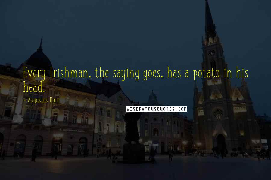 Augustus Hare Quotes: Every Irishman, the saying goes, has a potato in his head.