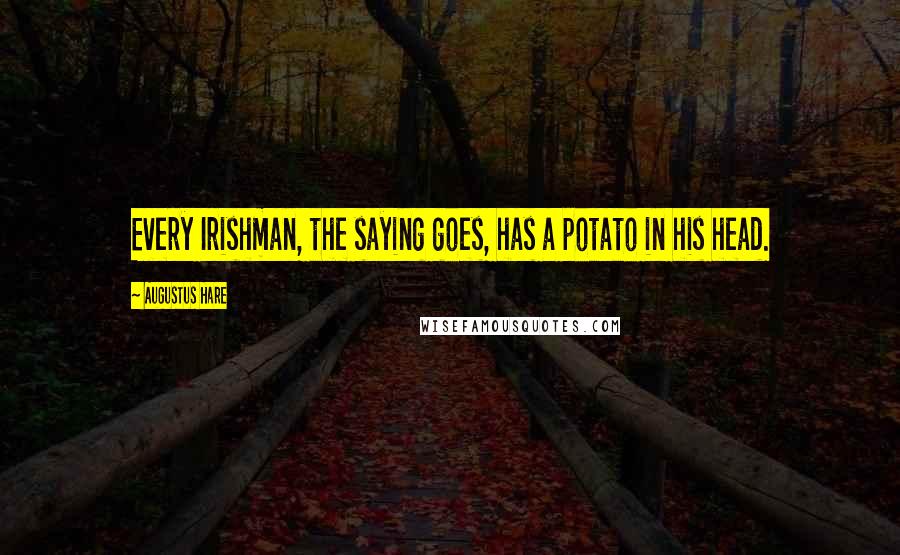 Augustus Hare Quotes: Every Irishman, the saying goes, has a potato in his head.