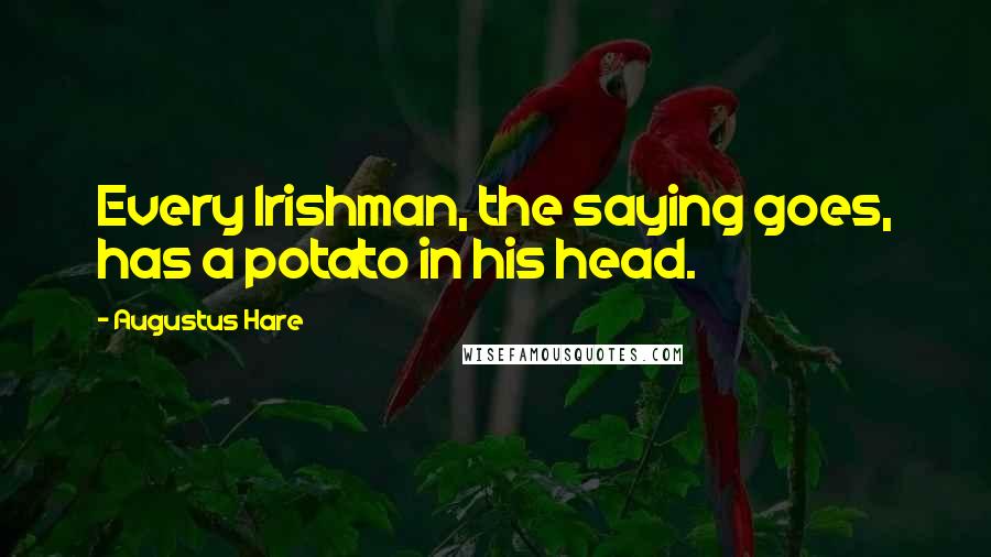Augustus Hare Quotes: Every Irishman, the saying goes, has a potato in his head.