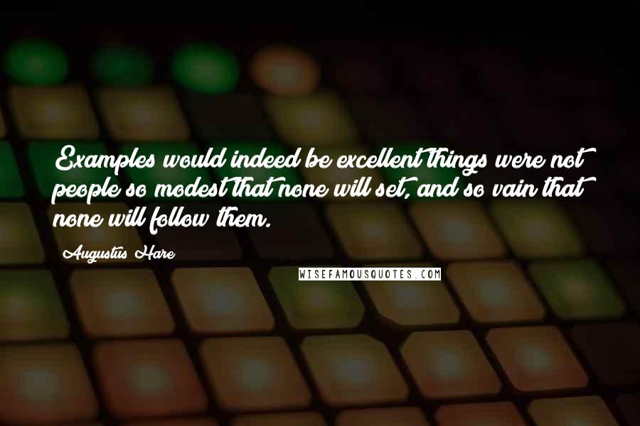 Augustus Hare Quotes: Examples would indeed be excellent things were not people so modest that none will set, and so vain that none will follow them.