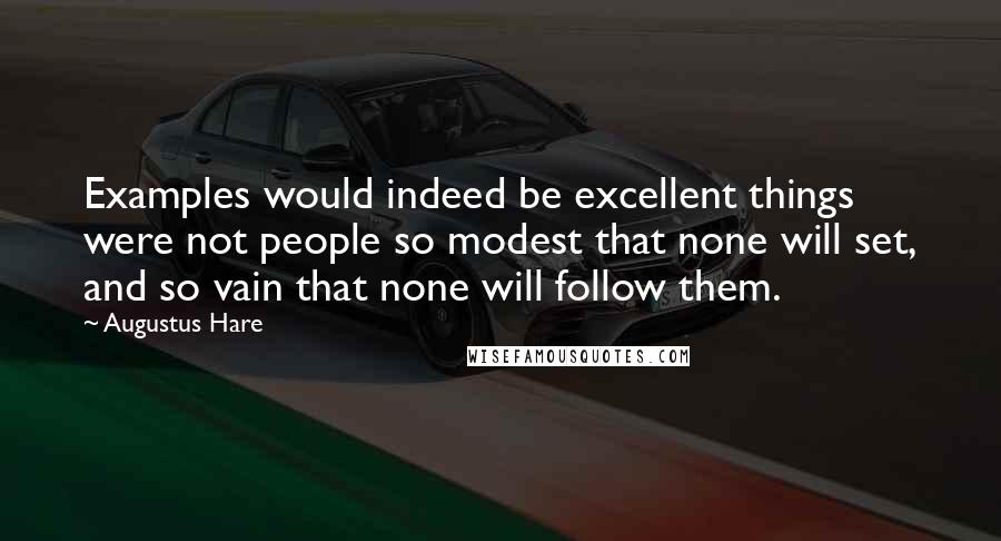 Augustus Hare Quotes: Examples would indeed be excellent things were not people so modest that none will set, and so vain that none will follow them.