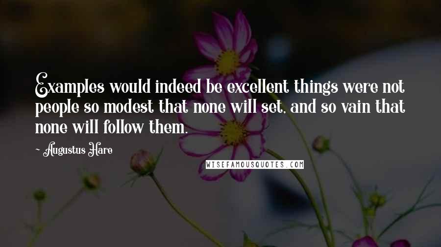 Augustus Hare Quotes: Examples would indeed be excellent things were not people so modest that none will set, and so vain that none will follow them.