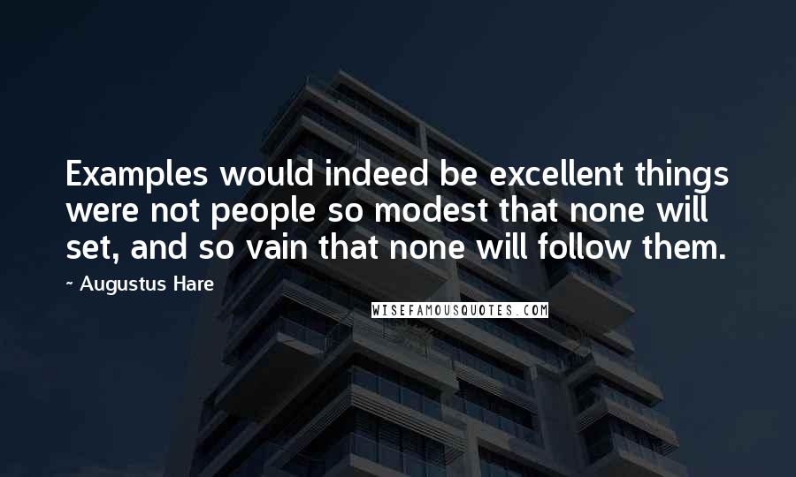 Augustus Hare Quotes: Examples would indeed be excellent things were not people so modest that none will set, and so vain that none will follow them.