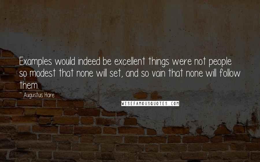 Augustus Hare Quotes: Examples would indeed be excellent things were not people so modest that none will set, and so vain that none will follow them.