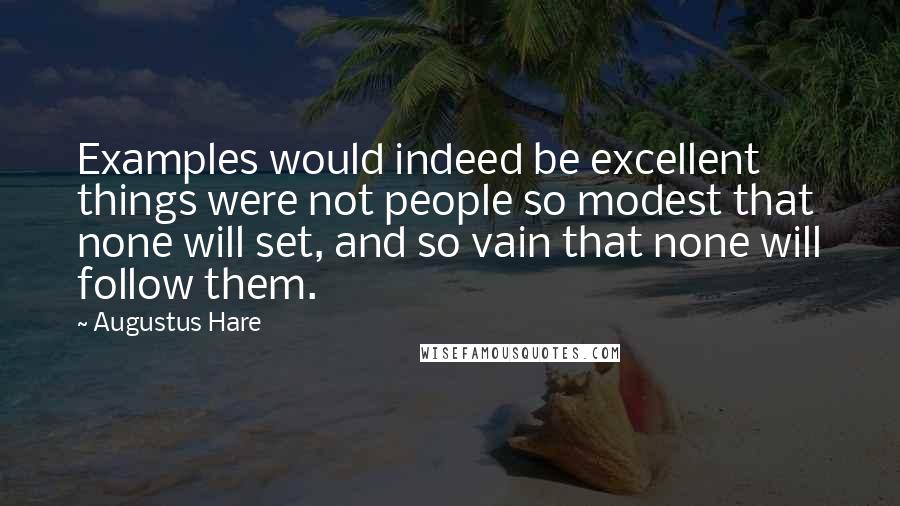 Augustus Hare Quotes: Examples would indeed be excellent things were not people so modest that none will set, and so vain that none will follow them.