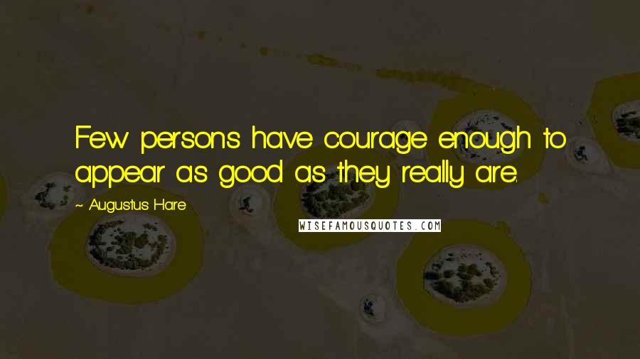 Augustus Hare Quotes: Few persons have courage enough to appear as good as they really are.