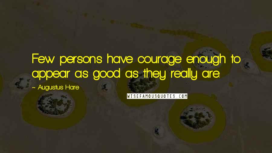 Augustus Hare Quotes: Few persons have courage enough to appear as good as they really are.