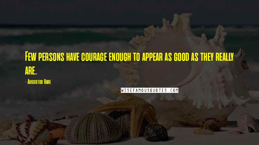 Augustus Hare Quotes: Few persons have courage enough to appear as good as they really are.