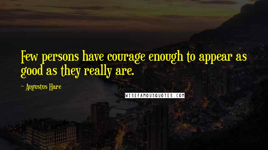 Augustus Hare Quotes: Few persons have courage enough to appear as good as they really are.