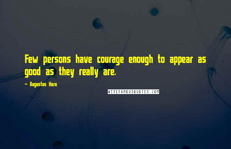 Augustus Hare Quotes: Few persons have courage enough to appear as good as they really are.