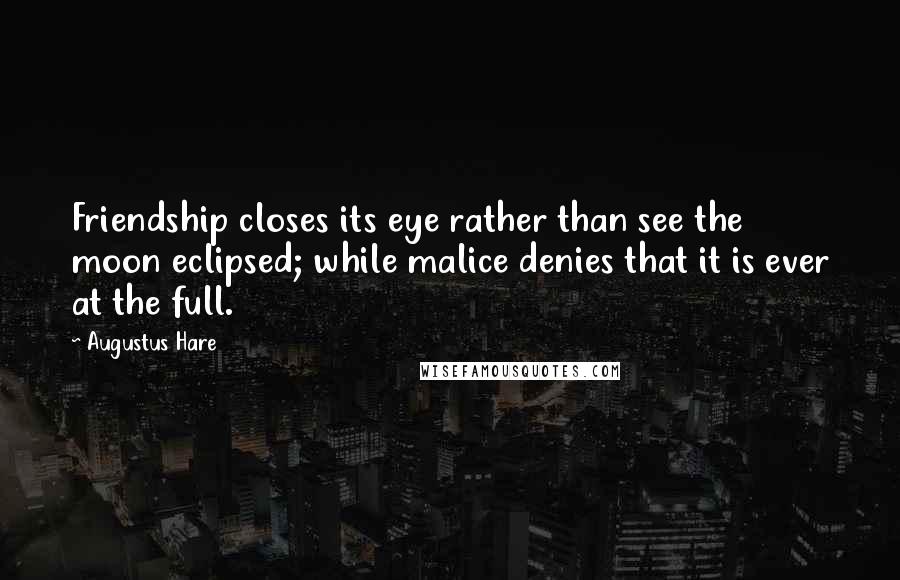 Augustus Hare Quotes: Friendship closes its eye rather than see the moon eclipsed; while malice denies that it is ever at the full.
