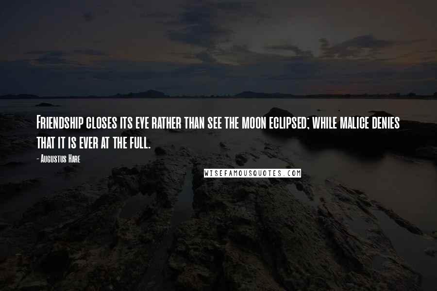 Augustus Hare Quotes: Friendship closes its eye rather than see the moon eclipsed; while malice denies that it is ever at the full.