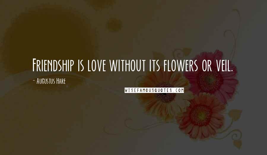 Augustus Hare Quotes: Friendship is love without its flowers or veil.
