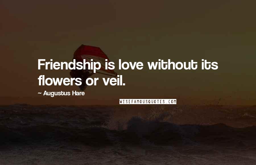 Augustus Hare Quotes: Friendship is love without its flowers or veil.