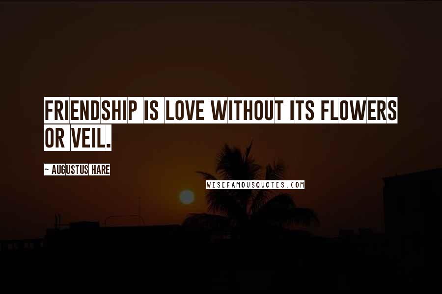 Augustus Hare Quotes: Friendship is love without its flowers or veil.