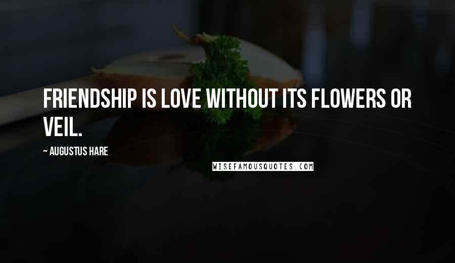Augustus Hare Quotes: Friendship is love without its flowers or veil.