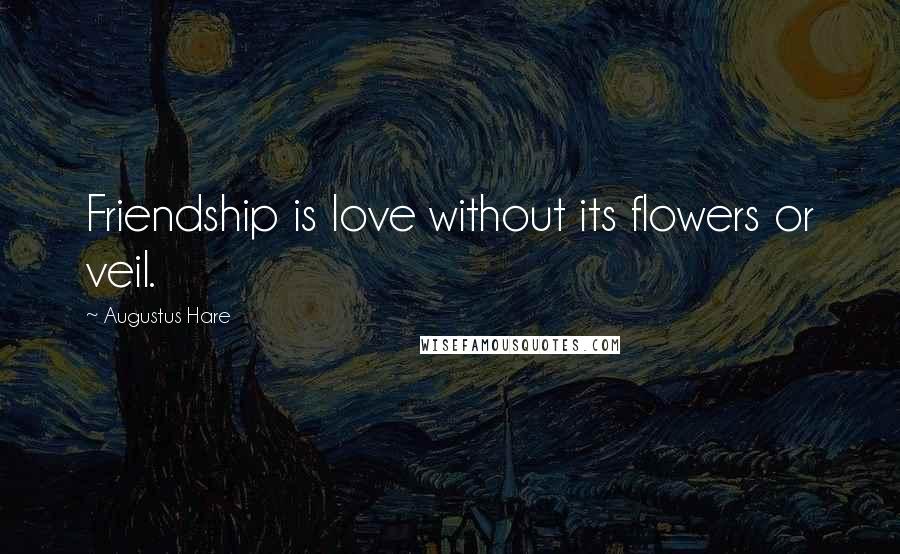 Augustus Hare Quotes: Friendship is love without its flowers or veil.