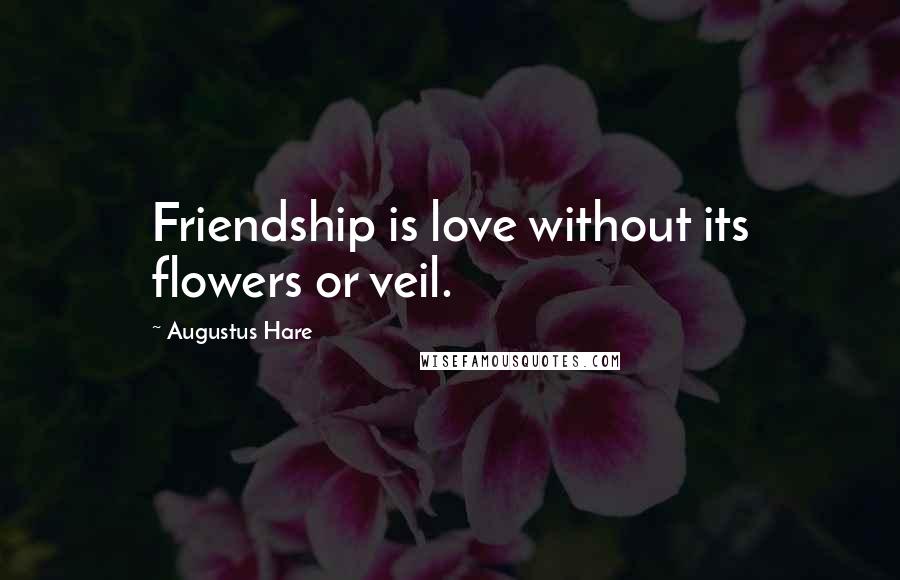 Augustus Hare Quotes: Friendship is love without its flowers or veil.