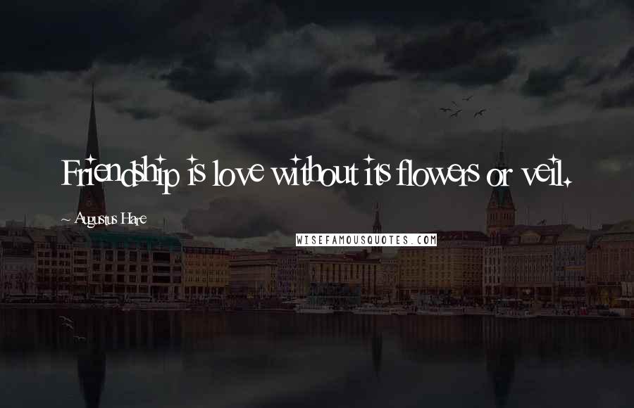 Augustus Hare Quotes: Friendship is love without its flowers or veil.