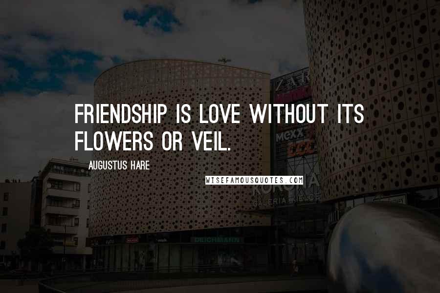Augustus Hare Quotes: Friendship is love without its flowers or veil.
