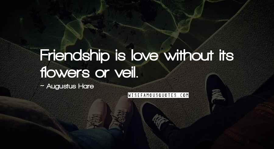 Augustus Hare Quotes: Friendship is love without its flowers or veil.