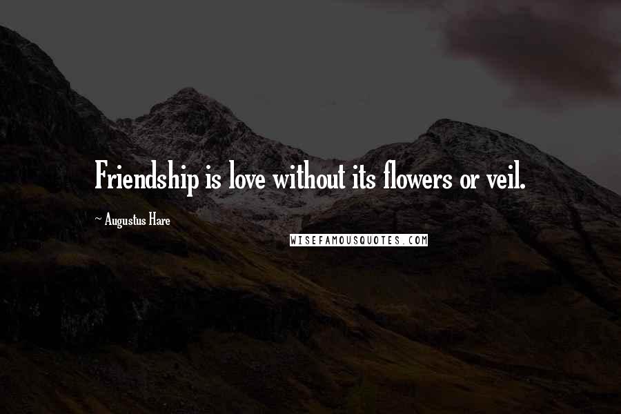 Augustus Hare Quotes: Friendship is love without its flowers or veil.