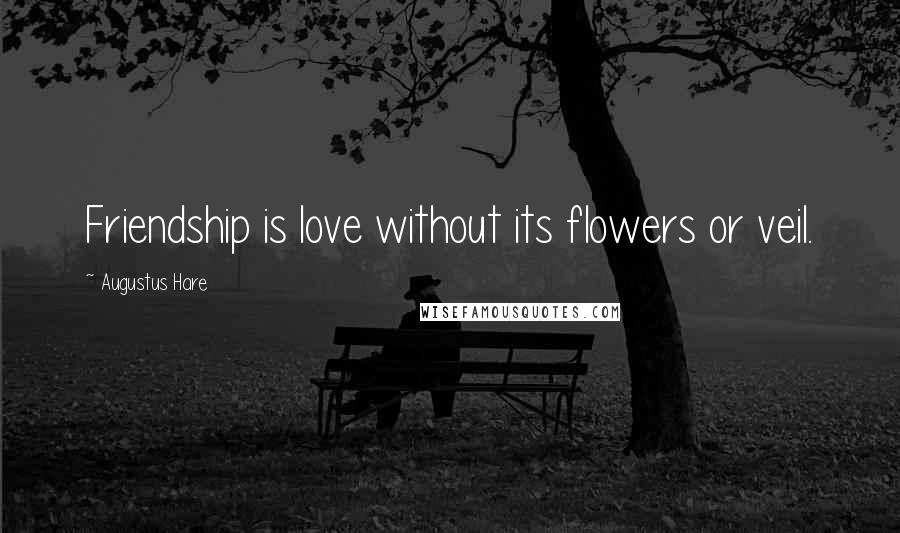 Augustus Hare Quotes: Friendship is love without its flowers or veil.