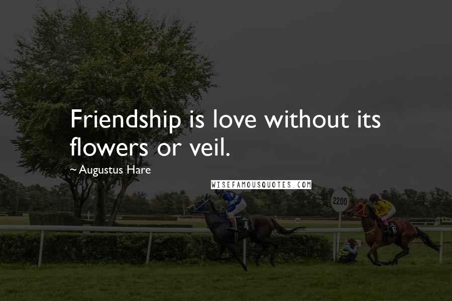 Augustus Hare Quotes: Friendship is love without its flowers or veil.