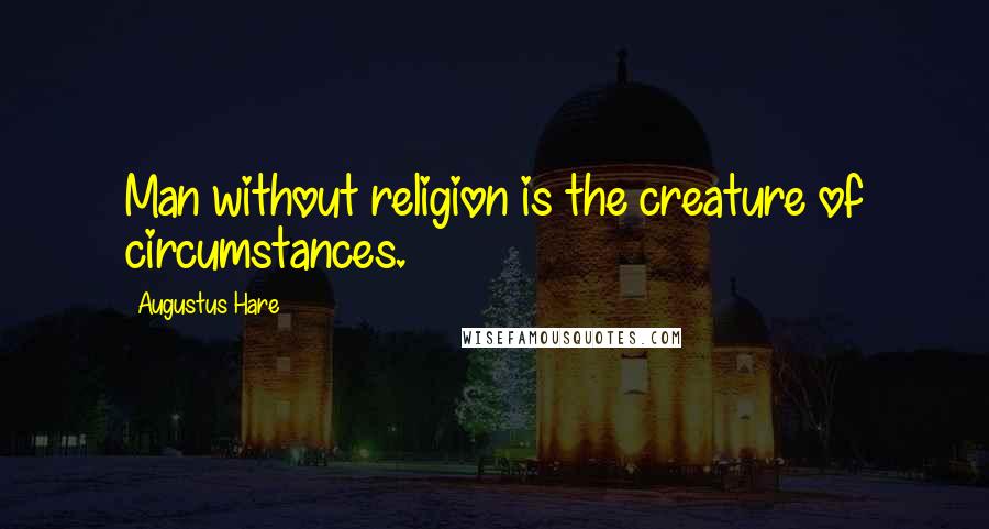 Augustus Hare Quotes: Man without religion is the creature of circumstances.