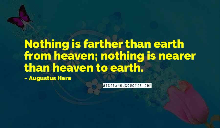 Augustus Hare Quotes: Nothing is farther than earth from heaven; nothing is nearer than heaven to earth.