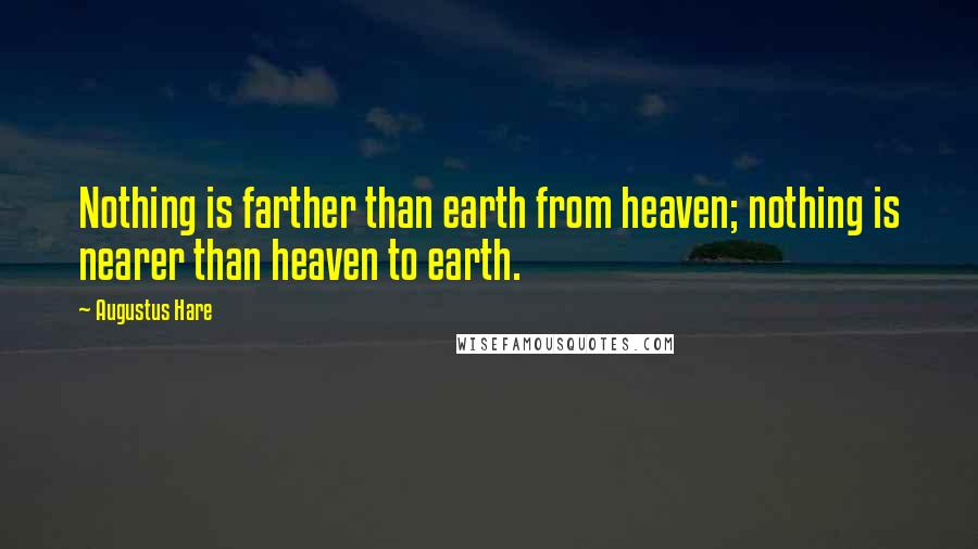 Augustus Hare Quotes: Nothing is farther than earth from heaven; nothing is nearer than heaven to earth.