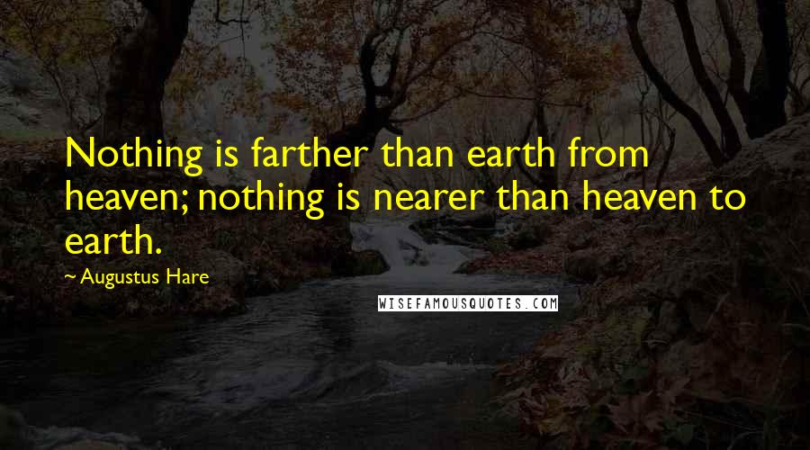 Augustus Hare Quotes: Nothing is farther than earth from heaven; nothing is nearer than heaven to earth.