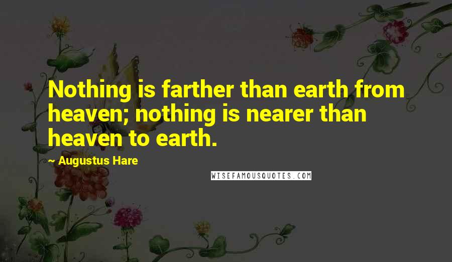 Augustus Hare Quotes: Nothing is farther than earth from heaven; nothing is nearer than heaven to earth.