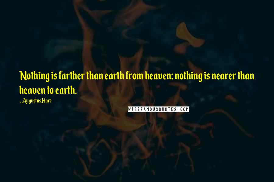 Augustus Hare Quotes: Nothing is farther than earth from heaven; nothing is nearer than heaven to earth.