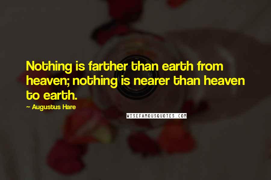 Augustus Hare Quotes: Nothing is farther than earth from heaven; nothing is nearer than heaven to earth.