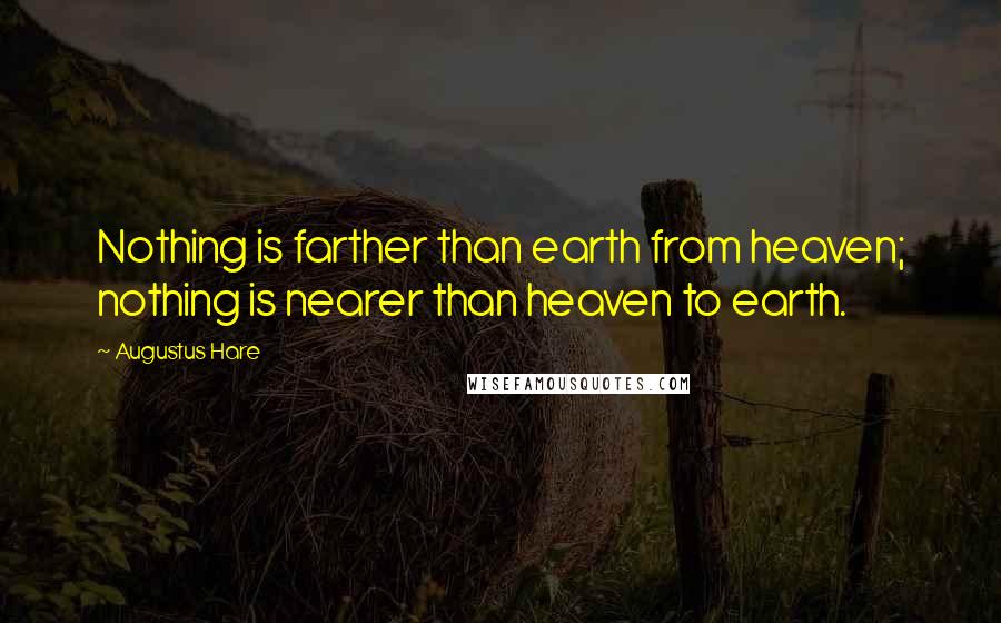 Augustus Hare Quotes: Nothing is farther than earth from heaven; nothing is nearer than heaven to earth.