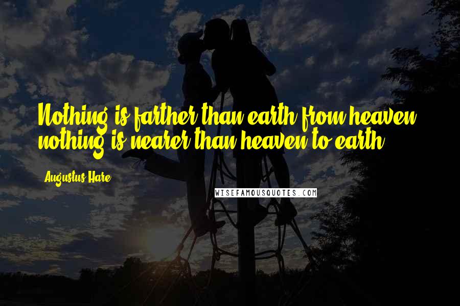 Augustus Hare Quotes: Nothing is farther than earth from heaven; nothing is nearer than heaven to earth.