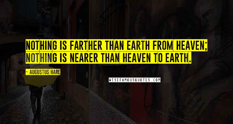 Augustus Hare Quotes: Nothing is farther than earth from heaven; nothing is nearer than heaven to earth.