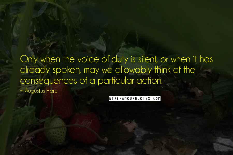 Augustus Hare Quotes: Only when the voice of duty is silent, or when it has already spoken, may we allowably think of the consequences of a particular action.