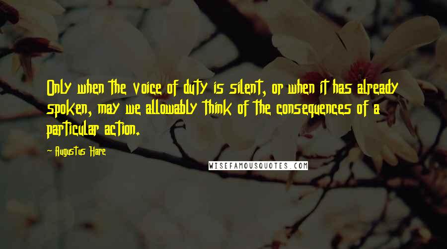 Augustus Hare Quotes: Only when the voice of duty is silent, or when it has already spoken, may we allowably think of the consequences of a particular action.